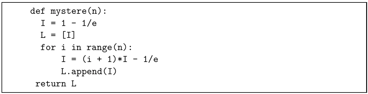 Script Python : def mystere(n): I = 1 - 1/e ; L = [I] ; for i in range(n): I = (i + 1)*I - 1/e, puis L.append(I) ; return L.