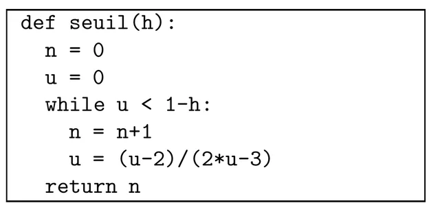 Fonction Python de sept lignes. def seuil(h): ; n = 0 ; u = 0 ; while u < 1-h: ; dans la boucle, n = n+1 puis u = (u-2)/(2*u-3) ; enfin return n, au niveau de la boucle.